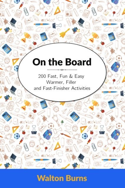 Walton Burns - On the Board: 200 Fast, Fun & Easy Warmer, Filler and Fast-Finisher Activities, E-bok