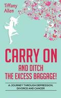 Carry On and Ditch the Excess Baggage!: A Journey through Depression, Divorce & Cancer