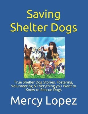 Mercy Lopez - Saving Shelter Dogs: True Shelter Dog Stories, Fostering, Volunteering & Everything you Want to Know to Rescue Dogs, Häftad