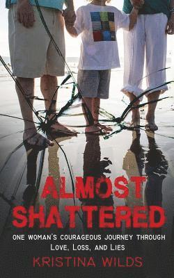 Kristina Wilds - Almost Shattered: One Woman's Courageous Journey Through Love, Loss, and Lies, Häftad