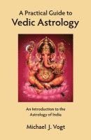 Michael J. Vogt - A Practical Guide to Vedic Astrology: An Introduction to the Astrology of India, Häftad