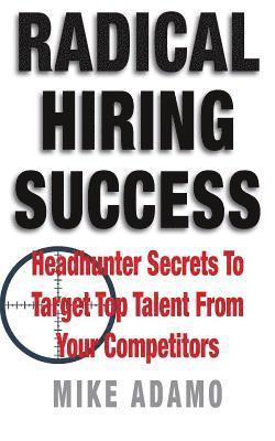 Mike Adamo - Radical Hiring Success: Headhunter Secrets To Target Top Talent From Your Competitors, Häftad