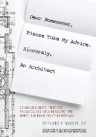 Dear Homeowner, Please Take My Advice. Sincerely, An Architect: A Guide to Help You Establish Budgets, Priorities, and Guidelines Early On To Save Tim