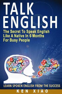 Ken Xiao - Talk English: The Secret to Speak English Like a Native in 6 Months for Busy People, Häftad