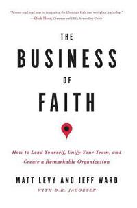 The Business of Faith: How to Lead Yourself, Unify Your Team and Create a Remarkable Organization