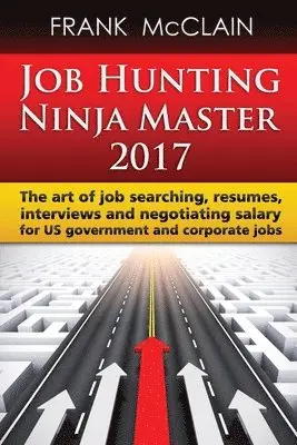Frank McClain - Job Hunting Ninja Master 2017: The art of job searching, resumes, interviews and negotiating salary for US government and corporate jobs, Häftad. Tillgänglighet: Lägg i varukorg