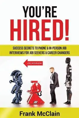 You're Hired!: Success Secrets to Phone & In-Person Job Interviews For Job Seekers & Career Changers