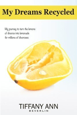 Tiffany Ann Beverlin - My Dreams Recycled: My journey to turn the lemons of divorce into lemonade for millions of divorcees, Häftad