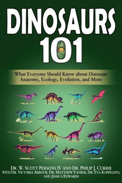 Jessica Edwards, Eva Koppelhus, Matthew Vavrek, Victoria Arbour, Philip J. Currie, W. Scott Persons IV - Dinosaurs 101: What Everyone Should Know about Dinosaur Anatomy, Ecology, Evolution, and More, E-bok