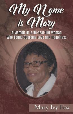 Mary Ivy Fox - My Name is Mary: A Memoir of a 96-Year-Old Woman Who Found Supreme Love and Happiness, Häftad