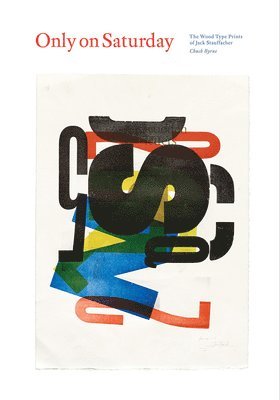 Chuck Byrne - Only on Saturday: The Wood Type Prints of Jack Stauffacher, Inbunden