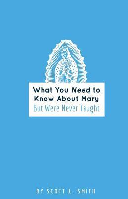 Scott L. Smith - What You Need to Know About Mary: But Were Never Taught, Häftad