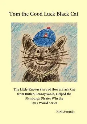 Tom the Good Luck Black Cat: The Little-Known Story of How a Black Cat from Butler, Pennsylvania, Helped the Pittsburgh Pirates Win the 1925 World Ser