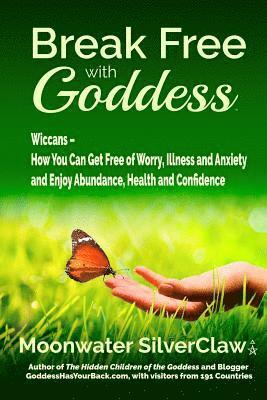 Moonwater Silverclaw - Break Free with Goddess: Wiccans - How You Can Get Free of Worry, Illness and Anxiety and Enjoy Abundance, Health and Confidence, Häftad