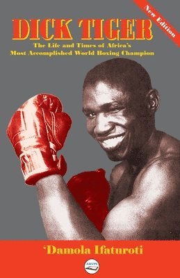 'Damola Ifaturoti - Dick Tiger The Life and Times of Africa's Most Accomplished World Boxing Champion, Häftad