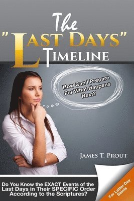 James T. Prout - The "Last Days" Timeline: Do You Know the EXACT Events of the Last Days in Their SPECIFIC Order According to the Scriptures?, Häftad