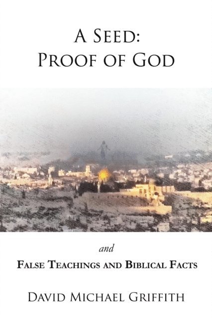 David Griffith - Seed:  Proof of God and False Teachings and Biblical Facts, E-bok