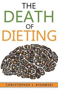 The Death of Dieting: Lose Weight, Banish Allergies, and Feed Your Body What It Needs To Thrive!