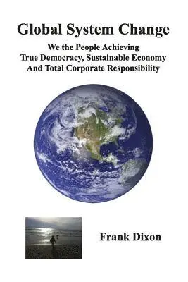 Frank Dixon - Global System Change: We the People Achieving True Democracy, Sustainable Economy and Total Corporate Responsibility, Häftad. Tillgänglighet: Lägg i varukorg