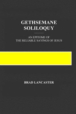 Brad a. Lancaster - Gethsemane Soliloquy: An Epitome of the Reliable Sayings of Jesus, Häftad