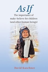 As If: The importance of make-believe for children (and other human beings)