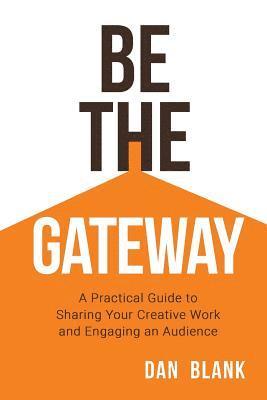 Dan Blank - Be the Gateway: A Practical Guide to Sharing Your Creative Work and Engaging an Audience, Häftad