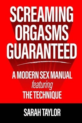 Sarah Taylor - Screaming Orgasms Guaranteed: A Modern Sex Manual Featuring the Technique, Häftad