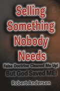 Selling Something Nobody Needs: False Doctrine Cleaned Me Up! But God saved Me!