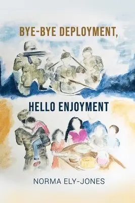 BYE-BYE Deployment, HELLO Enjoyment: It Is Never Too Late to Start Living Your Life Again After Deployment