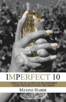 Maxine Haber - Imperfect 10: A Practical Guide To Transform Your Troubles Into Triumphs, Häftad