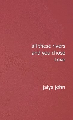 Jaiya John - All These Rivers and You Chose Love, Inbunden. Tillgänglighet: Lägg i varukorg