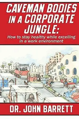John Barrett - Caveman Bodies in a Corporate Jungle: How to Stay Healthy While Excelling in a Work Environment, Häftad