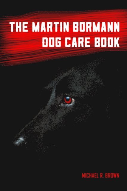 Michael R Brown - Martin Bormann Dog Care Book, E-bok