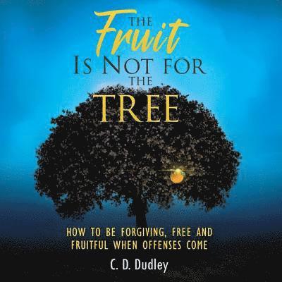 C. D. Dudley - The Fruit Is Not for the Tree: How to Be Forgiving, Free and Fruitful When Offenses Come, Häftad