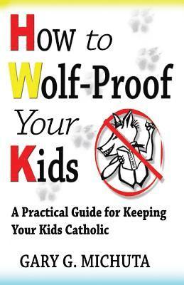 Gary Michuta - How to Wolf-proof Your Kids: A Practical Guide For Keeping Your Kids Catholic, Häftad