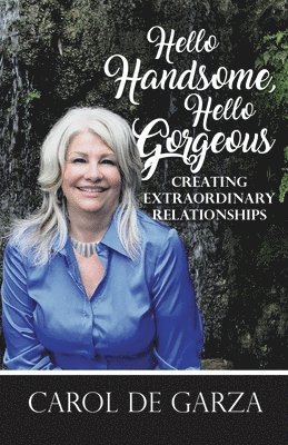 Carol de Garza - Hello Handsome, Hello Gorgeous Creating Extraordinary Relationships, Häftad
