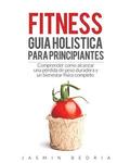 Fitness Guia Holistica para Principiantes: Comprender Como Alcanzar una Perdida de Peso Duradera y un Bienestar Fisico Completo