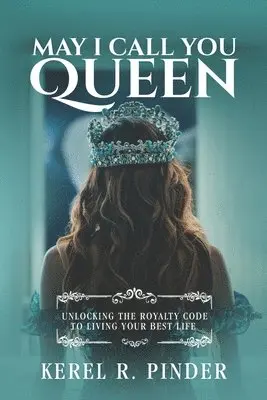 May I Call You Queen: Unlocking The Royalty Code to Living Your Best Life