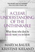 Clear Understanding of the Unthinkable: What Those Who Died by Suicide Want You to Know