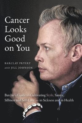 Barclay Fryery, Jill Johnson - Cancer Looks Good on You: Barclay's Guide to Cultivating Style, Sanity, Silliness and Self-Love-in Sickness and in Health, Häftad
