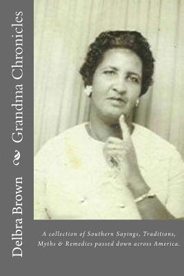 Delbra Brown - Grandma Chronicles: A collection of Southern Sayings, Traditions, Myths and Remedies passed down to us by families all across America, Häftad