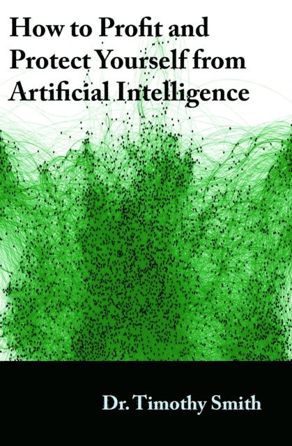 Timothy J Smith - How to Profit and Protect Yourself from Artificial Intelligence, E-bok