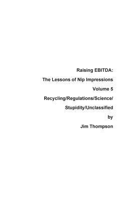 Jim Thompson - Raising EBITDA: The Lessons of Nip Impressions Volume 5: Recycling/Regulations/Science/Stupidity/Unclassified, Häftad