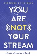 You Are Not Your Stream: A Twitch Broadcaster's Guide to Success Online and Behind the Scenes