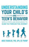 Understanding Your Child's and Teen's Behavior: Simple Steps and Resources to Guide You Through the Journey