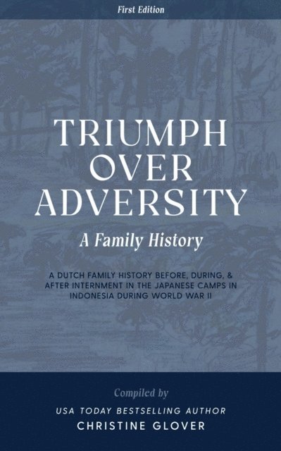 Christine Glover - Triumph Over Adversity: A Dutch Family History Before, During, & After Internment in the Japanese Camps During World War Two in Indonesia 1st Edition, E-bok