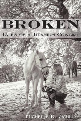 Michelle R Scully - Broken, Tales of a Titanium Cowgirl, Häftad