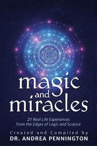 Magic and Miracles: 21 Real Life Experiences from the Edges of Logic and Science