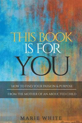 Marie White - This Book is for You: How to Find Your Passion & Purpose From the Mother of an Abducted Child, Häftad