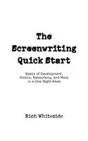 The Screenwriting Quick Start: Basics of Development, Politics, Networking, and More in a One-Night Read